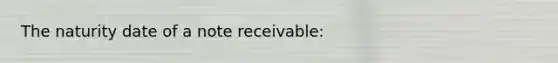 The naturity date of a note receivable: