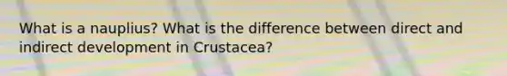 What is a nauplius? What is the difference between direct and indirect development in Crustacea?