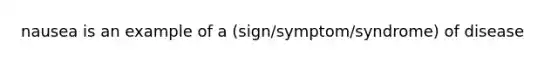 nausea is an example of a (sign/symptom/syndrome) of disease