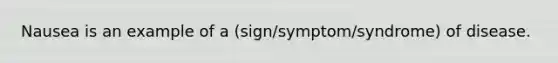 Nausea is an example of a (sign/symptom/syndrome) of disease.