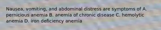 Nausea, vomiting, and abdominal distress are symptoms of A. pernicious anemia B. anemia of chronic disease C. hemolytic anemia D. iron deficiency anemia