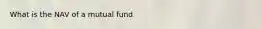 What is the NAV of a mutual fund