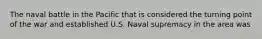 The naval battle in the Pacific that is considered the turning point of the war and established U.S. Naval supremacy in the area was