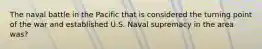 The naval battle in the Pacific that is considered the turning point of the war and established U.S. Naval supremacy in the area was?