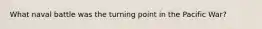 What naval battle was the turning point in the Pacific War?