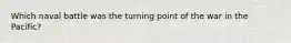 Which naval battle was the turning point of the war in the Pacific?