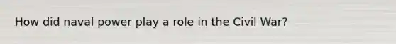 How did naval power play a role in the Civil War?