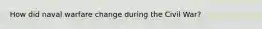 How did naval warfare change during the Civil War?