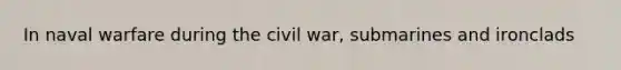 In naval warfare during the civil war, submarines and ironclads