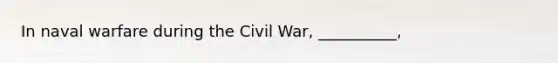 In naval warfare during the Civil War, __________,