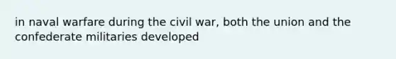 in naval warfare during the civil war, both the union and the confederate militaries developed