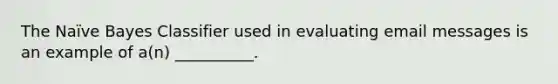 The Naïve Bayes Classifier used in evaluating email messages is an example of​ a(n) __________.