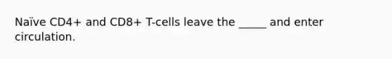 Naïve CD4+ and CD8+ T-cells leave the _____ and enter circulation.