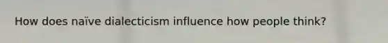 How does naïve dialecticism influence how people think?