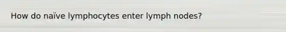 How do naïve lymphocytes enter lymph nodes?