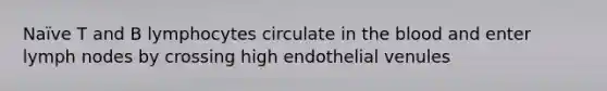 Naïve T and B lymphocytes circulate in the blood and enter lymph nodes by crossing high endothelial venules