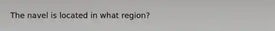 The navel is located in what region?