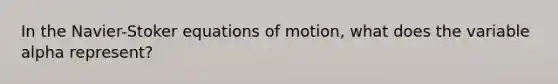 In the Navier-Stoker equations of motion, what does the variable alpha represent?