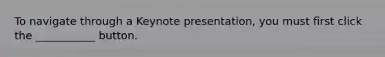 To navigate through a Keynote presentation, you must first click the ___________ button.