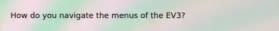 How do you navigate the menus of the EV3?