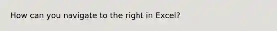 How can you navigate to the right in Excel?