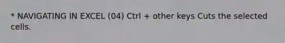 * NAVIGATING IN EXCEL (04) Ctrl + other keys Cuts the selected cells.