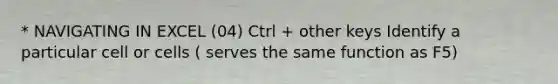 * NAVIGATING IN EXCEL (04) Ctrl + other keys Identify a particular cell or cells ( serves the same function as F5)