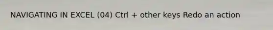 NAVIGATING IN EXCEL (04) Ctrl + other keys Redo an action