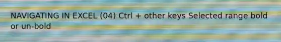 NAVIGATING IN EXCEL (04) Ctrl + other keys Selected range bold or un-bold