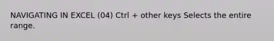 NAVIGATING IN EXCEL (04) Ctrl + other keys Selects the entire range.