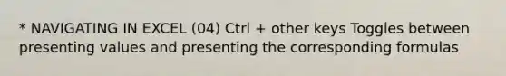 * NAVIGATING IN EXCEL (04) Ctrl + other keys Toggles between presenting values and presenting the corresponding formulas