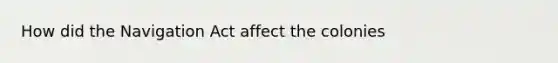How did the Navigation Act affect the colonies