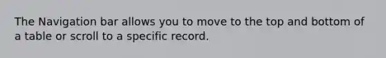 The Navigation bar allows you to move to the top and bottom of a table or scroll to a specific record.