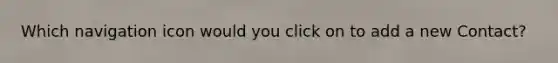 Which navigation icon would you click on to add a new Contact?