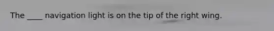The ____ navigation light is on the tip of the right wing.
