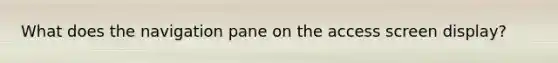 What does the navigation pane on the access screen display?