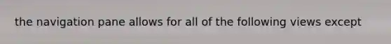 the navigation pane allows for all of the following views except