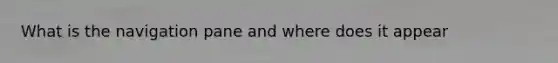 What is the navigation pane and where does it appear
