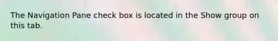 The Navigation Pane check box is located in the Show group on this tab.