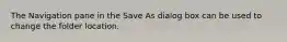 The Navigation pane in the Save As dialog box can be used to change the folder location.