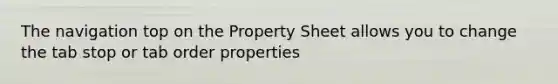 The navigation top on the Property Sheet allows you to change the tab stop or tab order properties