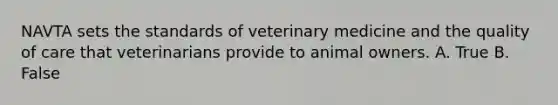 NAVTA sets the standards of veterinary medicine and the quality of care that veterinarians provide to animal owners. A. True B. False