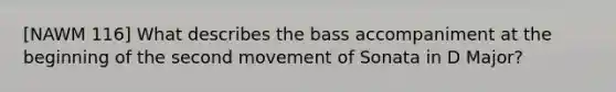 [NAWM 116] What describes the bass accompaniment at the beginning of the second movement of Sonata in D Major?