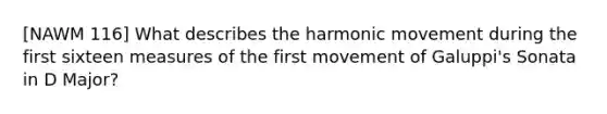 [NAWM 116] What describes the harmonic movement during the first sixteen measures of the first movement of Galuppi's Sonata in D Major?