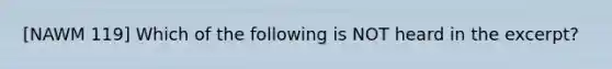 [NAWM 119] Which of the following is NOT heard in the excerpt?