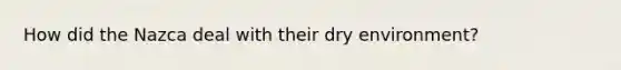 How did the Nazca deal with their dry environment?