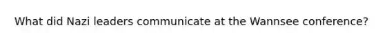What did Nazi leaders communicate at the Wannsee conference?