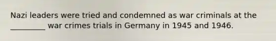 Nazi leaders were tried and condemned as war criminals at the _________ war crimes trials in Germany in 1945 and 1946.