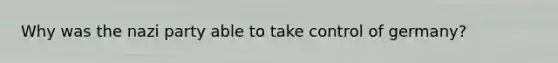 Why was the nazi party able to take control of germany?