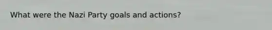 What were the Nazi Party goals and actions?